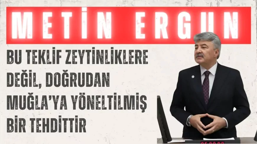 İYİ Partili Metin Ergun: “Bu teklif zeytinliklere değil, doğrudan Muğla’ya yöneltilmiş bir tehdittir”