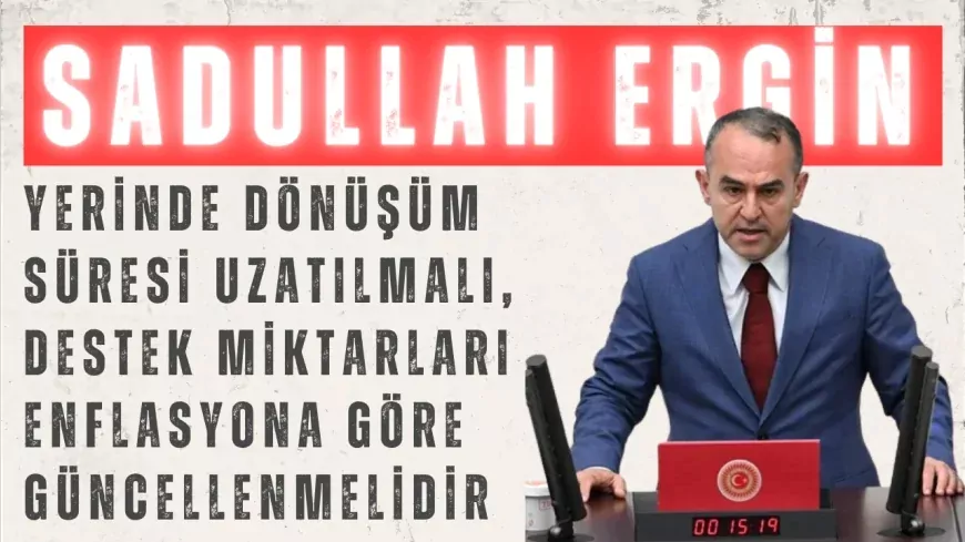DEVA Partili Sadullah Ergin: “Yerinde Dönüşüm süresi uzatılmalı, destek miktarları enflasyona göre güncellenmelidir”