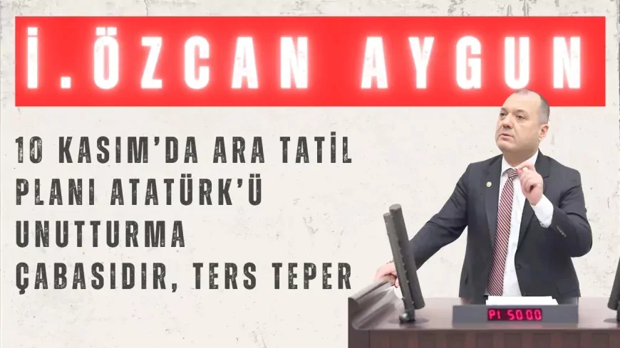CHP'li Aygun: "10 Kasım’da ara tatil planı Atatürk’ü unutturma çabasıdır, ters teper"