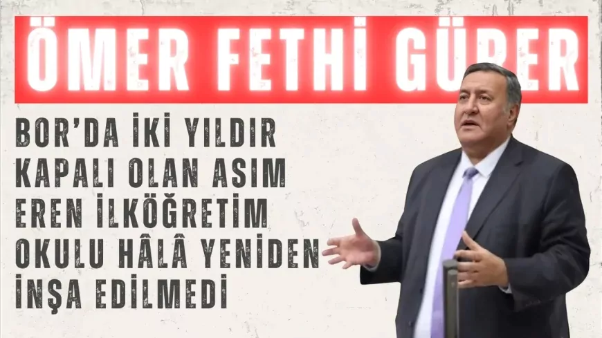 CHP'li Gürer: "Bor’da iki yıldır kapalı olan Asım Eren İlköğretim Okulu hâlâ yeniden inşa edilmedi"