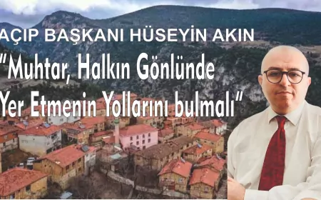 AÇIP Genel Başkanı Hüseyin Akın: “Muhtar, Halkın Gönlünde Yer Etmenin Yollarını Bulmalı”