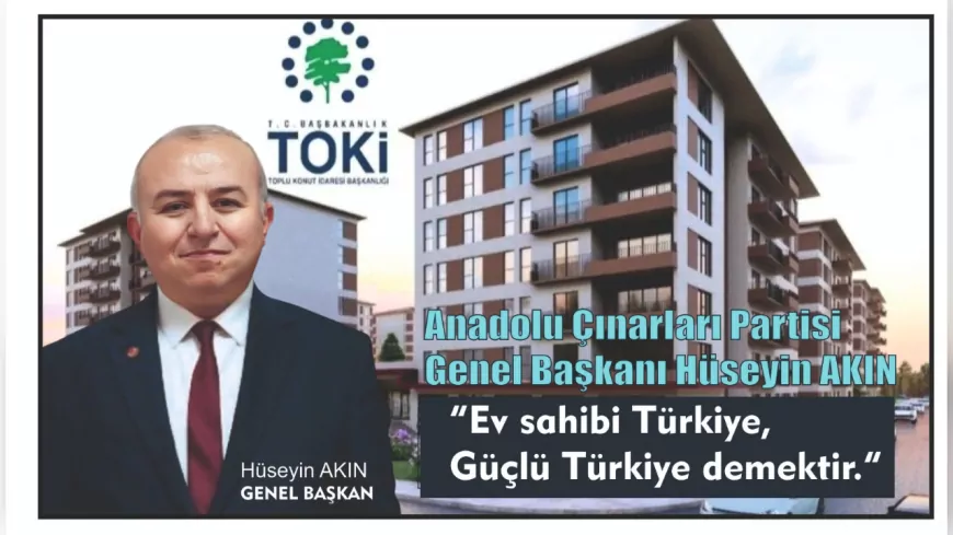 Anadolu Çınarları Partisi Genel Başkanı Hüseyin Akın: “Ev sahibi Türkiye, güçlü Türkiye demektir”