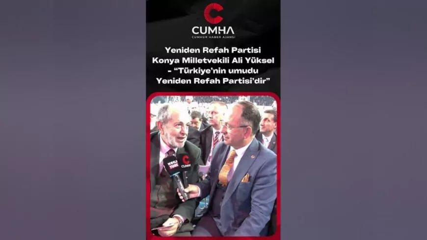 Konya Milletvekili Ali Yüksel: “Türkiye’nin Umudu Yeniden Refah Partisidir”