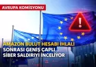AVRUPA KOMİSYONU AMAZON BULUT HESABI İHLALİ SONRASI GENİŞ ÇAPLI SİBER SALDIRIYI İNCELİYOR