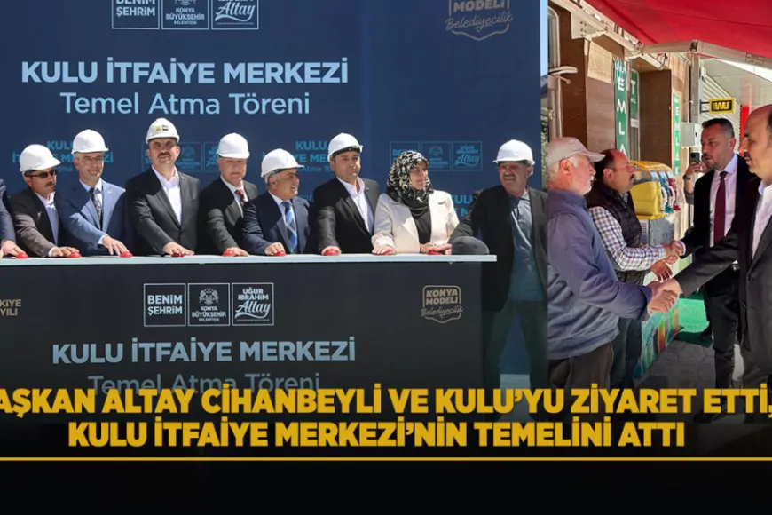Konya Büyükşehir Belediye Başkanı Uğur İbrahim Altay Kulu İtfaiye Merkezi’nin Temelini Attı