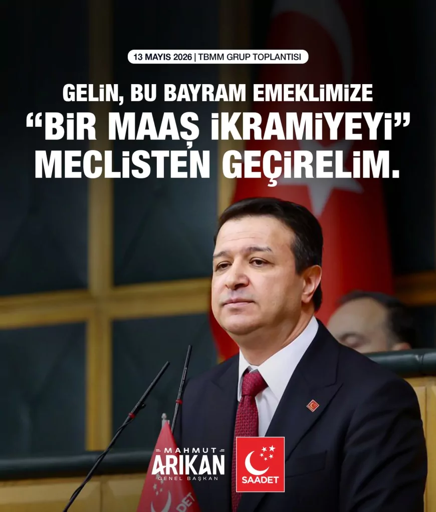 Saadet Partisi Genel Başkanı Mahmut Arıkan: “Gelin, bu bayram emeklimize bir maaş ikramiyeyi Meclis’ten geçirelim”