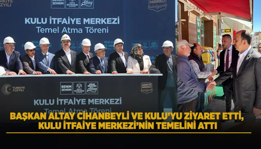 Konya Büyükşehir Belediye Başkanı Uğur İbrahim Altay Kulu İtfaiye Merkezi’nin Temelini Attı