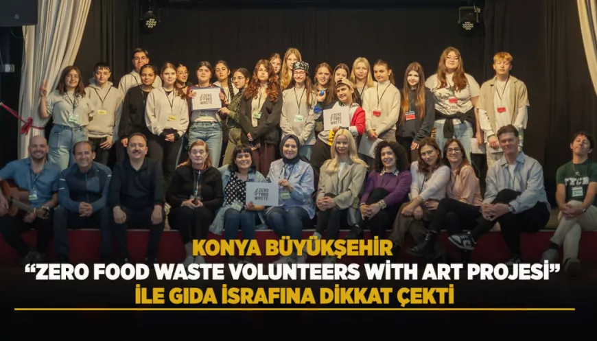 Konya Büyükşehir Belediyesi “Zero Food Waste Volunteers With Art” Projesiyle Gıda İsrafına Karşı Uluslararası Farkındalık Oluşturdu