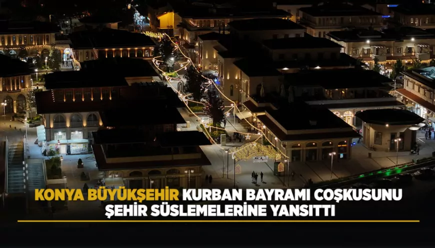 Konya Büyükşehir Belediye Başkanı Uğur İbrahim Altay: “Kurban Bayramı’nın huzurunu şehrimizin siluetine yansıtmak istedik”