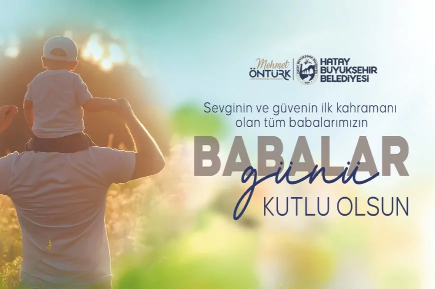 Hatay Büyükşehir Belediye Başkanı Mehmet Öntürk: “Tüm Babalarımızın Babalar Günü’nü En İçten Dileklerimle Kutluyorum”