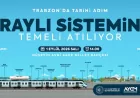 Trabzon Büyükşehir Belediye Başkanı Ahmet Metin Genç: “Raylı sistem Trabzon’un ulaşımda önümüzdeki 150 yılına yön verecek”